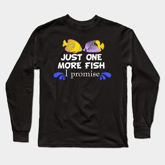 Fish Keeping Aquarium Lovers - Just One More Fish, I Promise Long Sleeve T-Shirt by fiar32